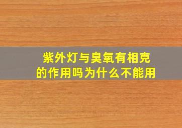 紫外灯与臭氧有相克的作用吗为什么不能用