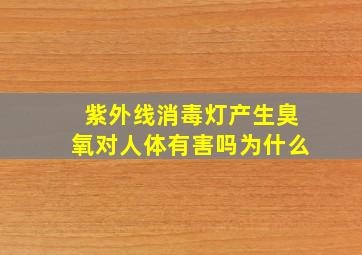 紫外线消毒灯产生臭氧对人体有害吗为什么