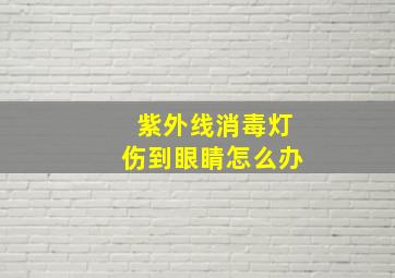 紫外线消毒灯伤到眼睛怎么办