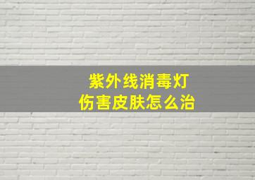 紫外线消毒灯伤害皮肤怎么治