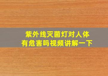 紫外线灭菌灯对人体有危害吗视频讲解一下