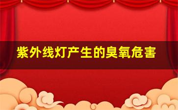 紫外线灯产生的臭氧危害