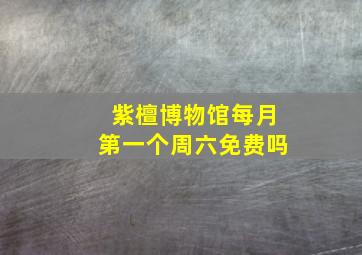 紫檀博物馆每月第一个周六免费吗