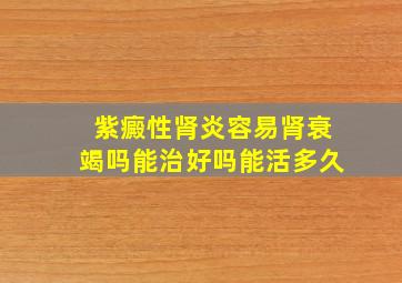 紫癜性肾炎容易肾衰竭吗能治好吗能活多久