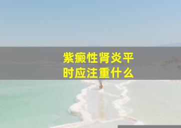 紫癜性肾炎平时应注重什么