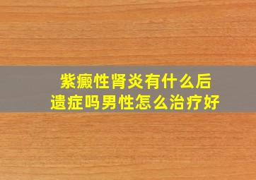 紫癜性肾炎有什么后遗症吗男性怎么治疗好