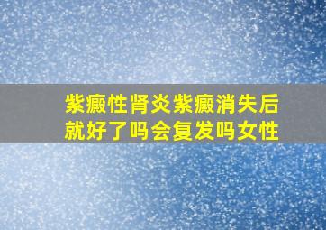 紫癜性肾炎紫癜消失后就好了吗会复发吗女性