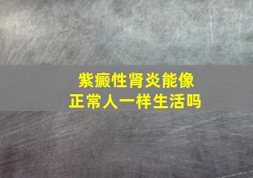 紫癜性肾炎能像正常人一样生活吗