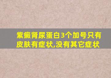 紫癜肾尿蛋白3个加号只有皮肤有症状,没有其它症状