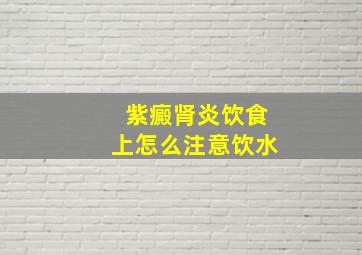 紫癜肾炎饮食上怎么注意饮水