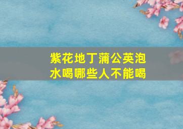 紫花地丁蒲公英泡水喝哪些人不能喝