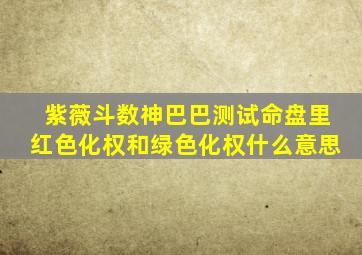 紫薇斗数神巴巴测试命盘里红色化权和绿色化权什么意思