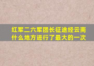 红军二六军团长征途经云南什么地方进行了最大的一次