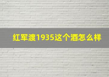 红军渡1935这个酒怎么样