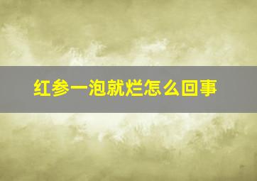 红参一泡就烂怎么回事