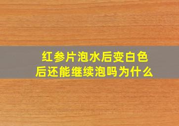 红参片泡水后变白色后还能继续泡吗为什么