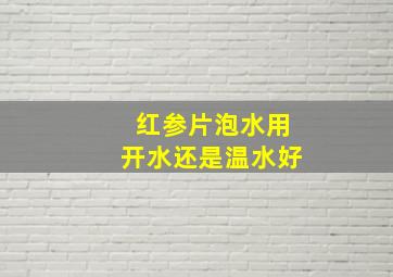 红参片泡水用开水还是温水好