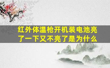 红外体温枪开机装电池亮了一下又不亮了是为什么