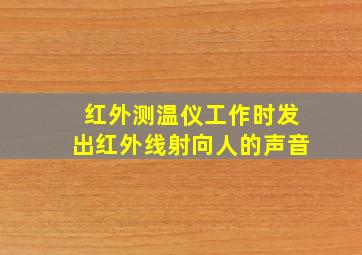 红外测温仪工作时发出红外线射向人的声音