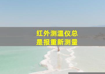 红外测温仪总是报重新测量