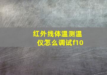 红外线体温测温仪怎么调试f10