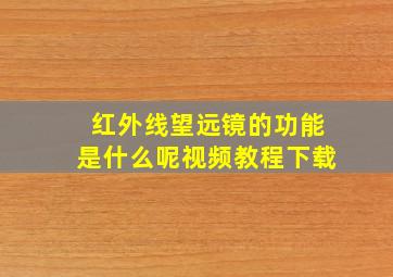 红外线望远镜的功能是什么呢视频教程下载