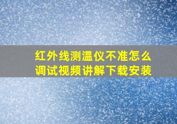 红外线测温仪不准怎么调试视频讲解下载安装