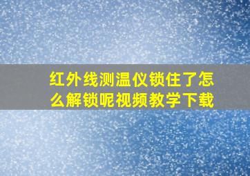 红外线测温仪锁住了怎么解锁呢视频教学下载