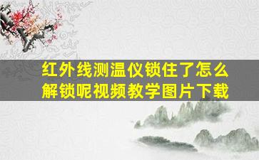 红外线测温仪锁住了怎么解锁呢视频教学图片下载