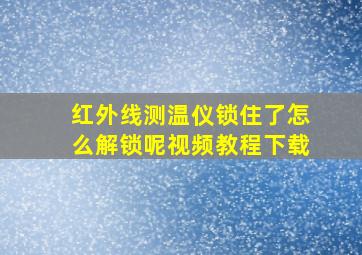 红外线测温仪锁住了怎么解锁呢视频教程下载