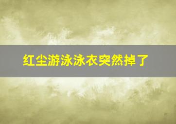 红尘游泳泳衣突然掉了