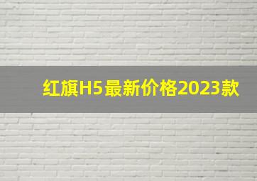 红旗H5最新价格2023款