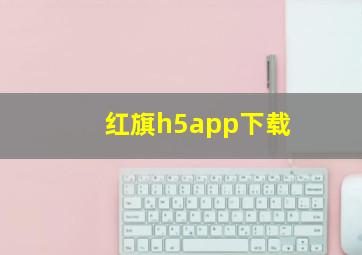 红旗h5app下载