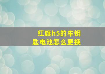 红旗h5的车钥匙电池怎么更换