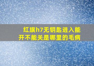 红旗h7无钥匙进入能开不能关是哪里的毛病