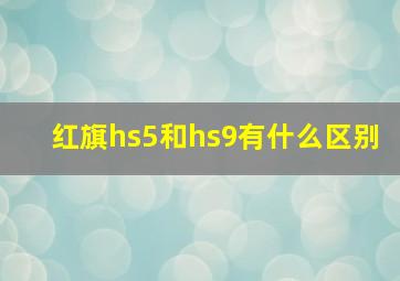 红旗hs5和hs9有什么区别