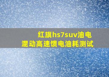 红旗hs7suv油电混动高速馈电油耗测试