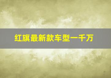 红旗最新款车型一千万