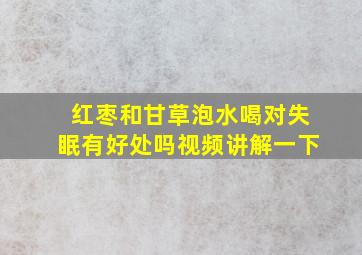 红枣和甘草泡水喝对失眠有好处吗视频讲解一下