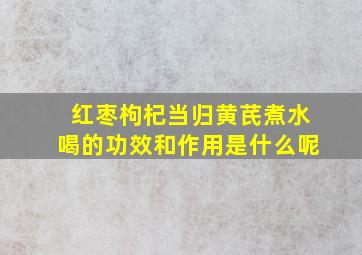 红枣枸杞当归黄芪煮水喝的功效和作用是什么呢