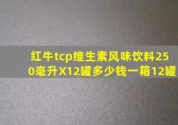 红牛tcp维生素风味饮料250毫升X12罐多少钱一箱12罐