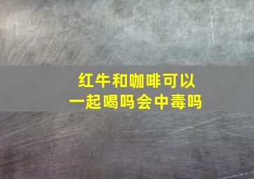 红牛和咖啡可以一起喝吗会中毒吗