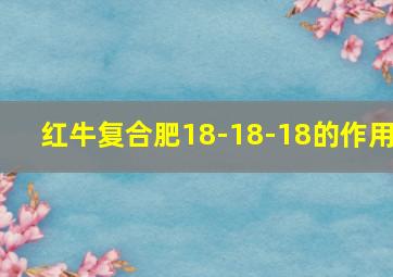 红牛复合肥18-18-18的作用