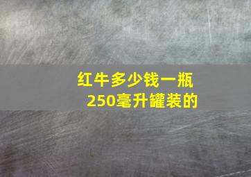 红牛多少钱一瓶250毫升罐装的