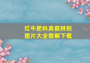 红牛肥料真假辨别图片大全图解下载