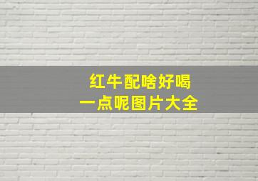 红牛配啥好喝一点呢图片大全