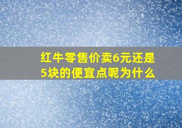 红牛零售价卖6元还是5块的便宜点呢为什么