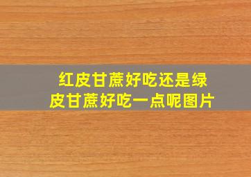 红皮甘蔗好吃还是绿皮甘蔗好吃一点呢图片