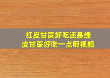 红皮甘蔗好吃还是绿皮甘蔗好吃一点呢视频