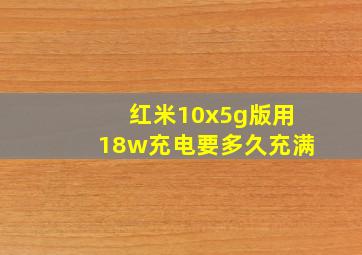 红米10x5g版用18w充电要多久充满